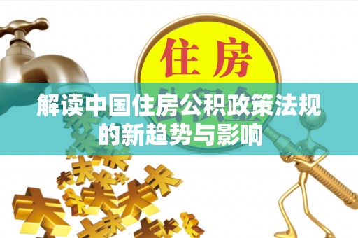 临邑解读中国住房公积政策法规的新趋势与影响