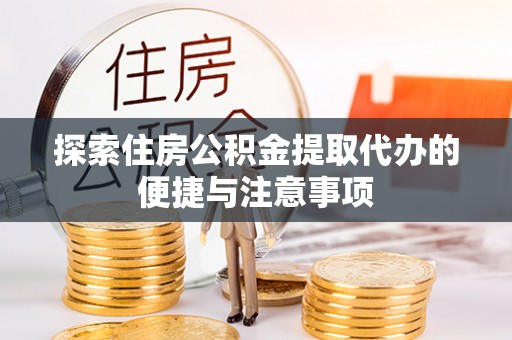 临邑探索住房公积金提取代办的便捷与注意事项