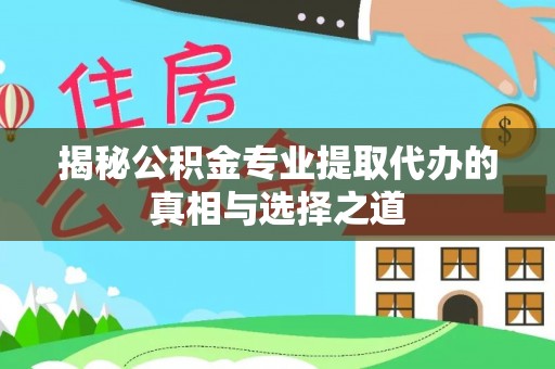 临邑揭秘公积金专业提取代办的真相与选择之道
