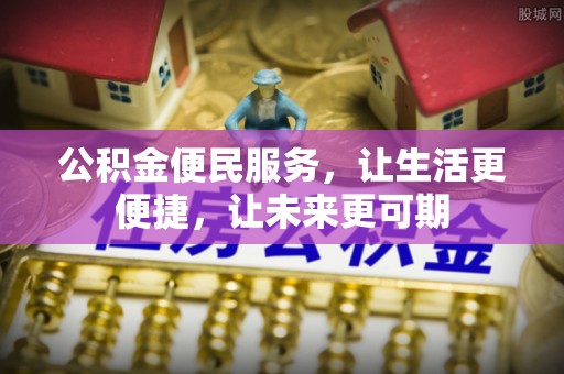 临邑公积金便民服务，让生活更便捷，让未来更可期