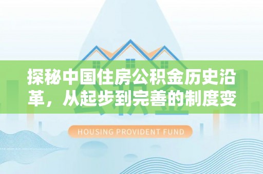 临邑探秘中国住房公积金历史沿革，从起步到完善的制度变迁