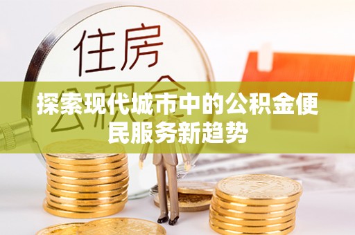 临邑探索现代城市中的公积金便民服务新趋势
