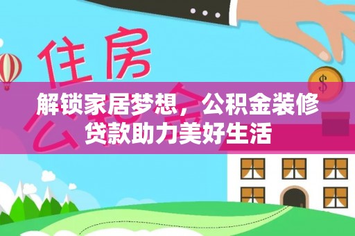 临邑解锁家居梦想，公积金装修贷款助力美好生活