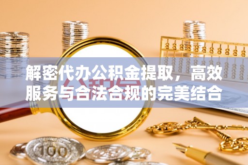 临邑解密代办公积金提取，高效服务与合法合规的完美结合