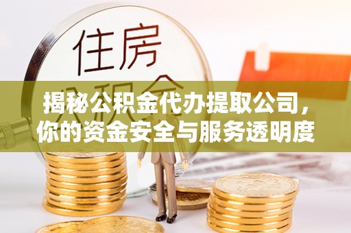 临邑揭秘公积金代办提取公司，你的资金安全与服务透明度全解析