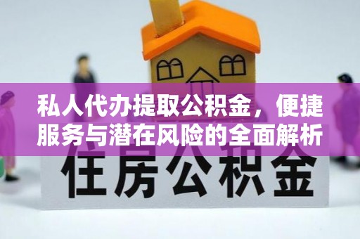 临邑私人代办提取公积金，便捷服务与潜在风险的全面解析