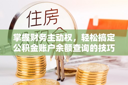 临邑掌握财务主动权，轻松搞定公积金账户余额查询的技巧与方法