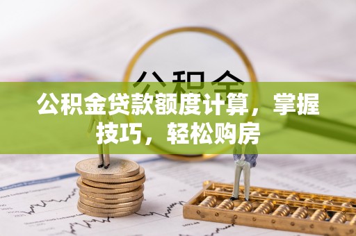 临邑公积金贷款额度计算，掌握技巧，轻松购房
