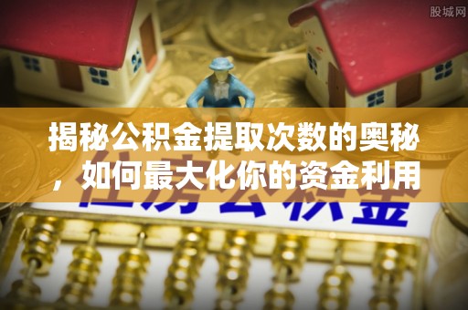 临邑揭秘公积金提取次数的奥秘，如何最大化你的资金利用？