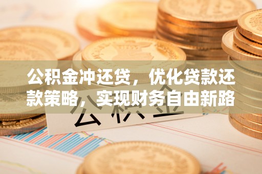 临邑公积金冲还贷，优化贷款还款策略，实现财务自由新路径
