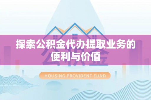 临邑探索公积金代办提取业务的便利与价值