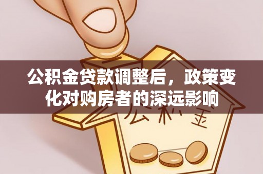临邑公积金贷款调整后，政策变化对购房者的深远影响