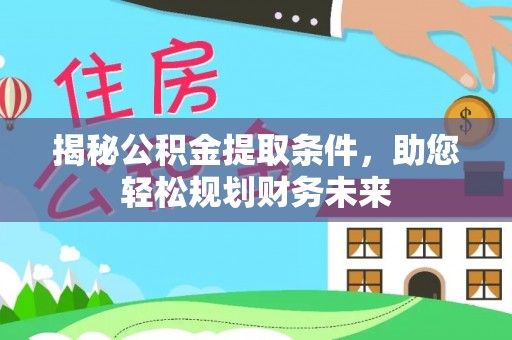 临邑揭秘公积金提取条件，助您轻松规划财务未来