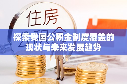 临邑探索我国公积金制度覆盖的现状与未来发展趋势