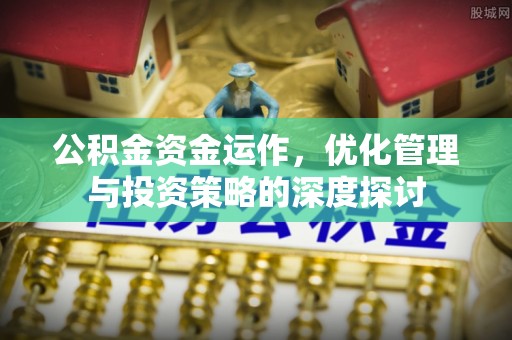 临邑公积金资金运作，优化管理与投资策略的深度探讨