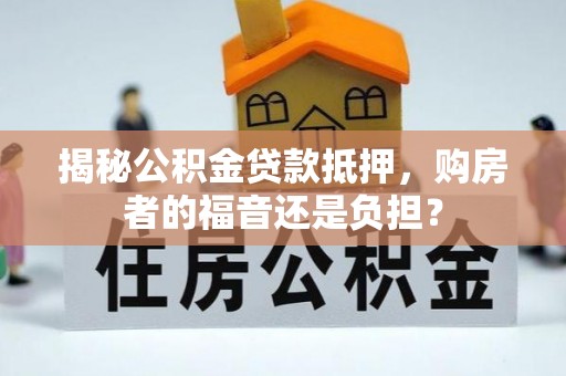 临邑揭秘公积金贷款抵押，购房者的福音还是负担？