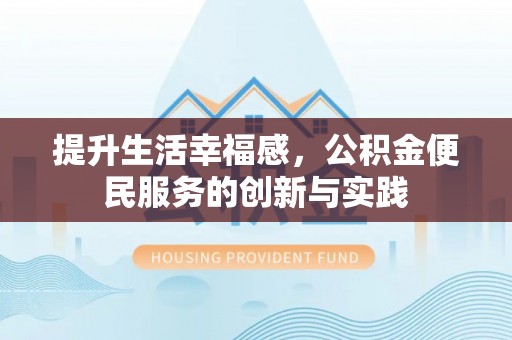 临邑提升生活幸福感，公积金便民服务的创新与实践