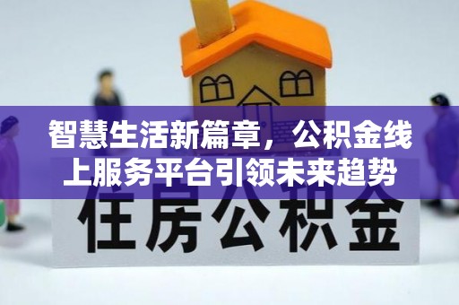 临邑智慧生活新篇章，公积金线上服务平台引领未来趋势