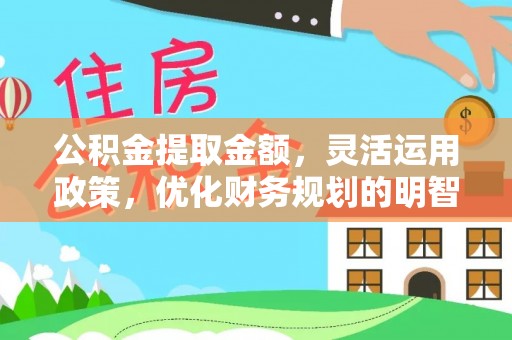 临邑公积金提取金额，灵活运用政策，优化财务规划的明智选择