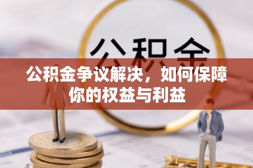 临邑公积金争议解决，如何保障你的权益与利益