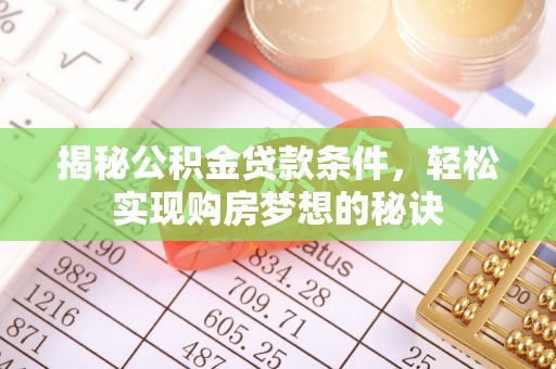临邑揭秘公积金贷款条件，轻松实现购房梦想的秘诀
