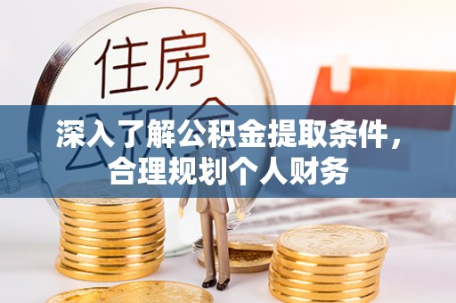 临邑深入了解公积金提取条件，合理规划个人财务