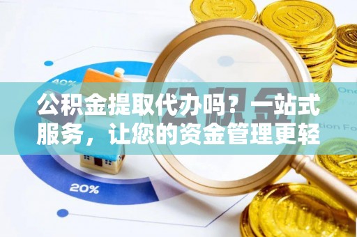 临邑公积金提取代办吗？一站式服务，让您的资金管理更轻松