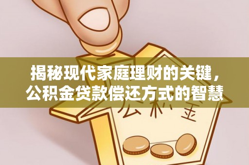 临邑揭秘现代家庭理财的关键，公积金贷款偿还方式的智慧选择