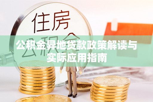 临邑公积金异地贷款政策解读与实际应用指南