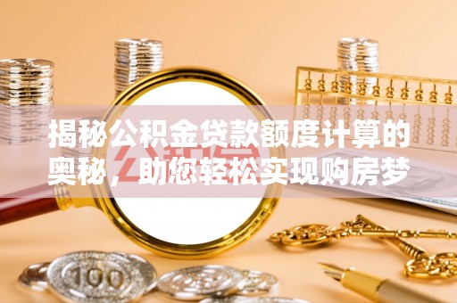 临邑揭秘公积金贷款额度计算的奥秘，助您轻松实现购房梦想
