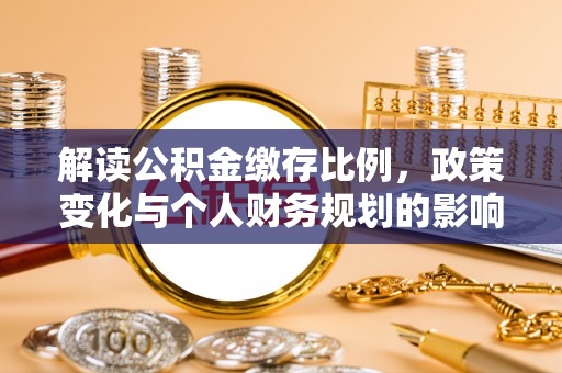 临邑解读公积金缴存比例，政策变化与个人财务规划的影响