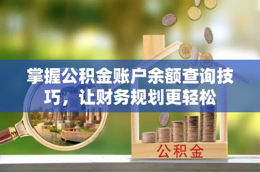 临邑掌握公积金账户余额查询技巧，让财务规划更轻松