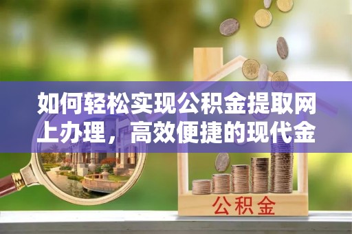 临邑如何轻松实现公积金提取网上办理，高效便捷的现代金融服务