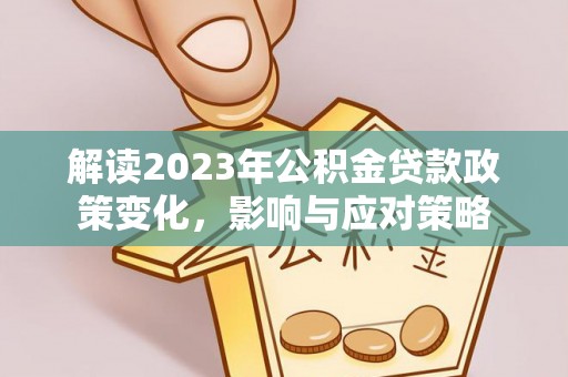 临邑解读2023年公积金贷款政策变化，影响与应对策略
