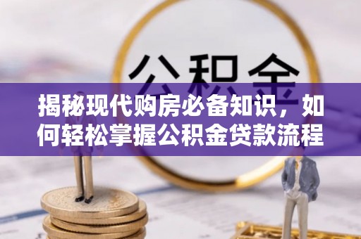 临邑揭秘现代购房必备知识，如何轻松掌握公积金贷款流程