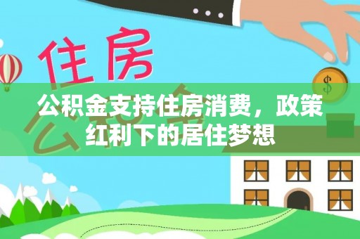 临邑公积金支持住房消费，政策红利下的居住梦想