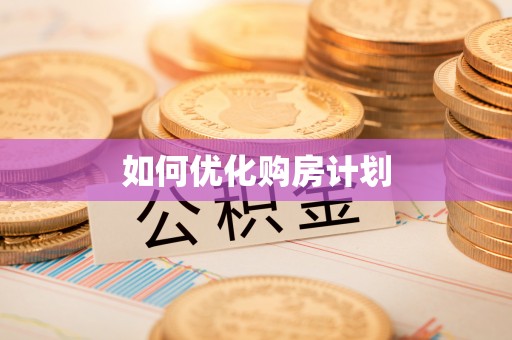 临邑如何优化购房计划