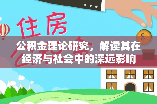 临邑公积金理论研究，解读其在经济与社会中的深远影响