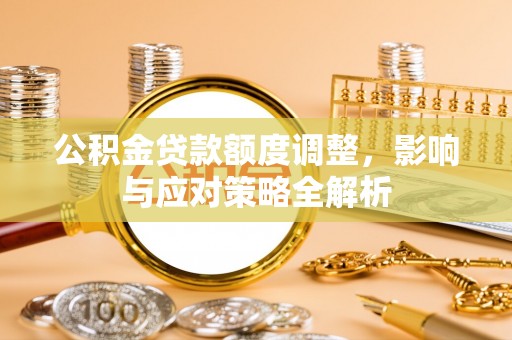 临邑公积金贷款额度调整，影响与应对策略全解析