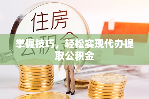 临邑掌握技巧，轻松实现代办提取公积金