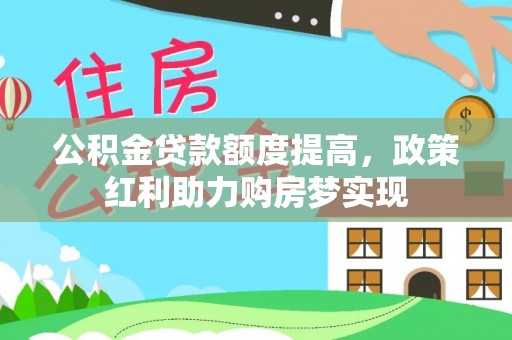临邑公积金贷款额度提高，政策红利助力购房梦实现