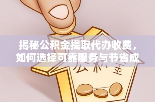 临邑揭秘公积金提取代办收费，如何选择可靠服务与节省成本？