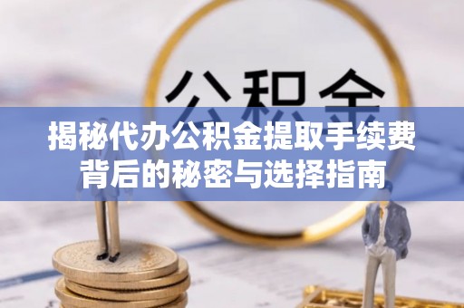临邑揭秘代办公积金提取手续费背后的秘密与选择指南