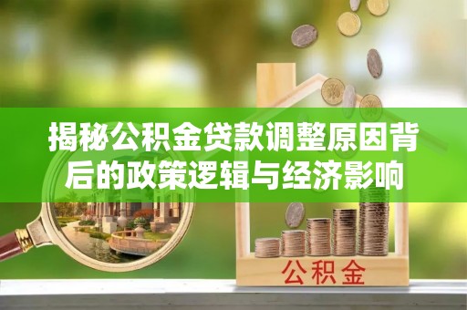 临邑揭秘公积金贷款调整原因背后的政策逻辑与经济影响