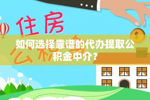 临邑如何选择靠谱的代办提取公积金中介？