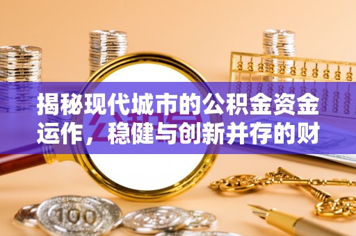 临邑揭秘现代城市的公积金资金运作，稳健与创新并存的财富管理之道