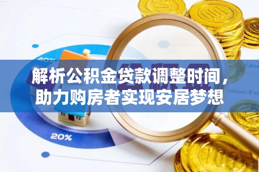 临邑解析公积金贷款调整时间，助力购房者实现安居梦想