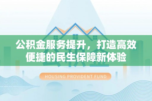 临邑公积金服务提升，打造高效便捷的民生保障新体验