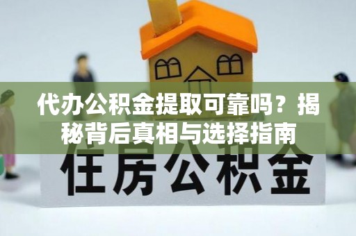 临邑代办公积金提取可靠吗？揭秘背后真相与选择指南