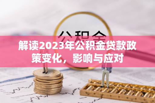 临邑解读2023年公积金贷款政策变化，影响与应对